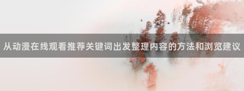 动漫推荐国漫:从动漫在线观看推荐关键词出发整理内容的方法和浏览建议