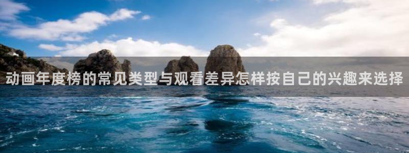 10count动漫:动画年度榜的常见类型与观看差异怎样按自己的兴趣来选择