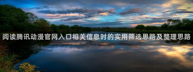 动漫大尺度推荐:阅读腾讯动漫官网入口相关信息时的实用筛选思路及整理思路