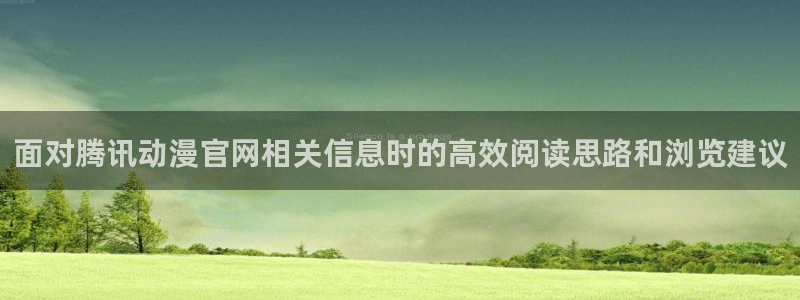 动漫软件推荐:面对腾讯动漫官网相关信息时的高效阅读思路和浏览建议