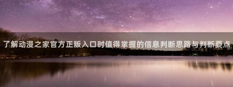 夫妇以上恋人未满动漫:了解动漫之家官方正版入口时值得掌握的信息判断思路与判断要点