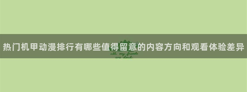 二次元动漫免费网站：热门机甲动漫排行有哪些值得留意的内容方向和观看体验差异