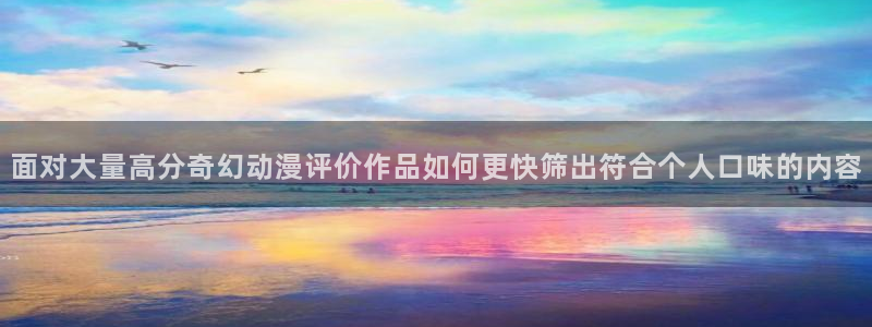 快把我哥带走动漫免费观看完整版:面对大量高分奇幻动漫评价作品如何更快筛出符合个人口味的内容
