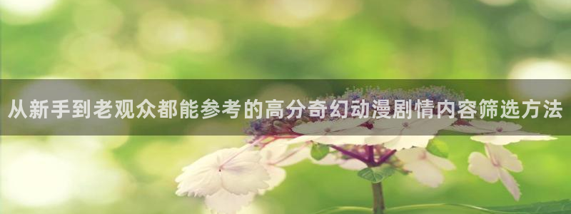 51动漫官网:从新手到老观众都能参考的高分奇幻动漫剧情内容筛选方法